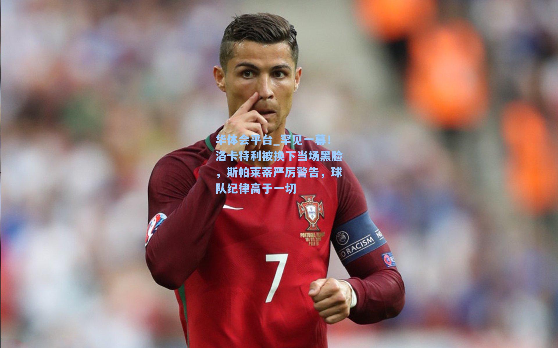 罕见一幕！洛卡特利被换下当场黑脸，斯帕莱蒂严厉警告，球队纪律高于一切
