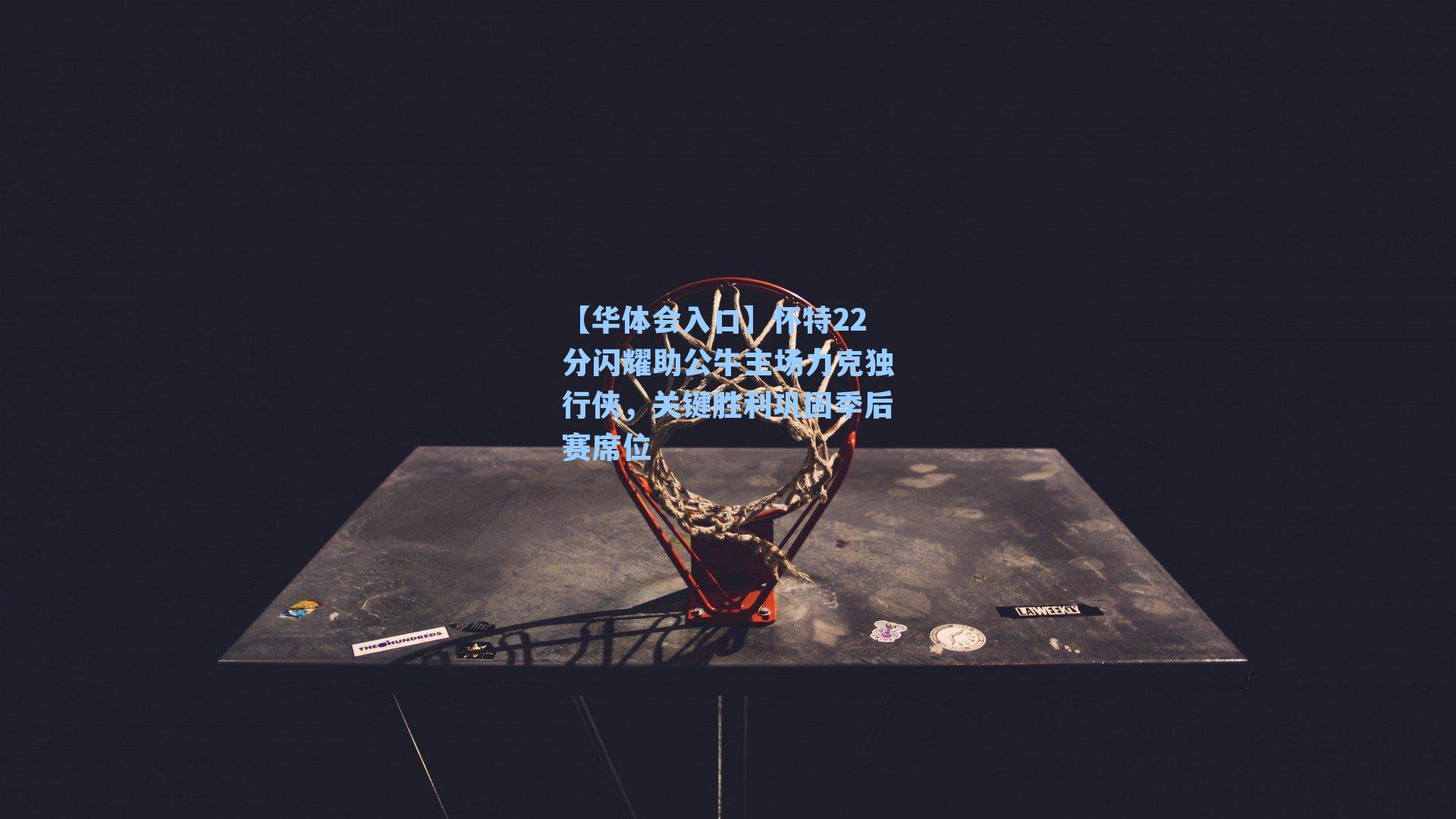 怀特22分闪耀助公牛主场力克独行侠，关键胜利巩固季后赛席位