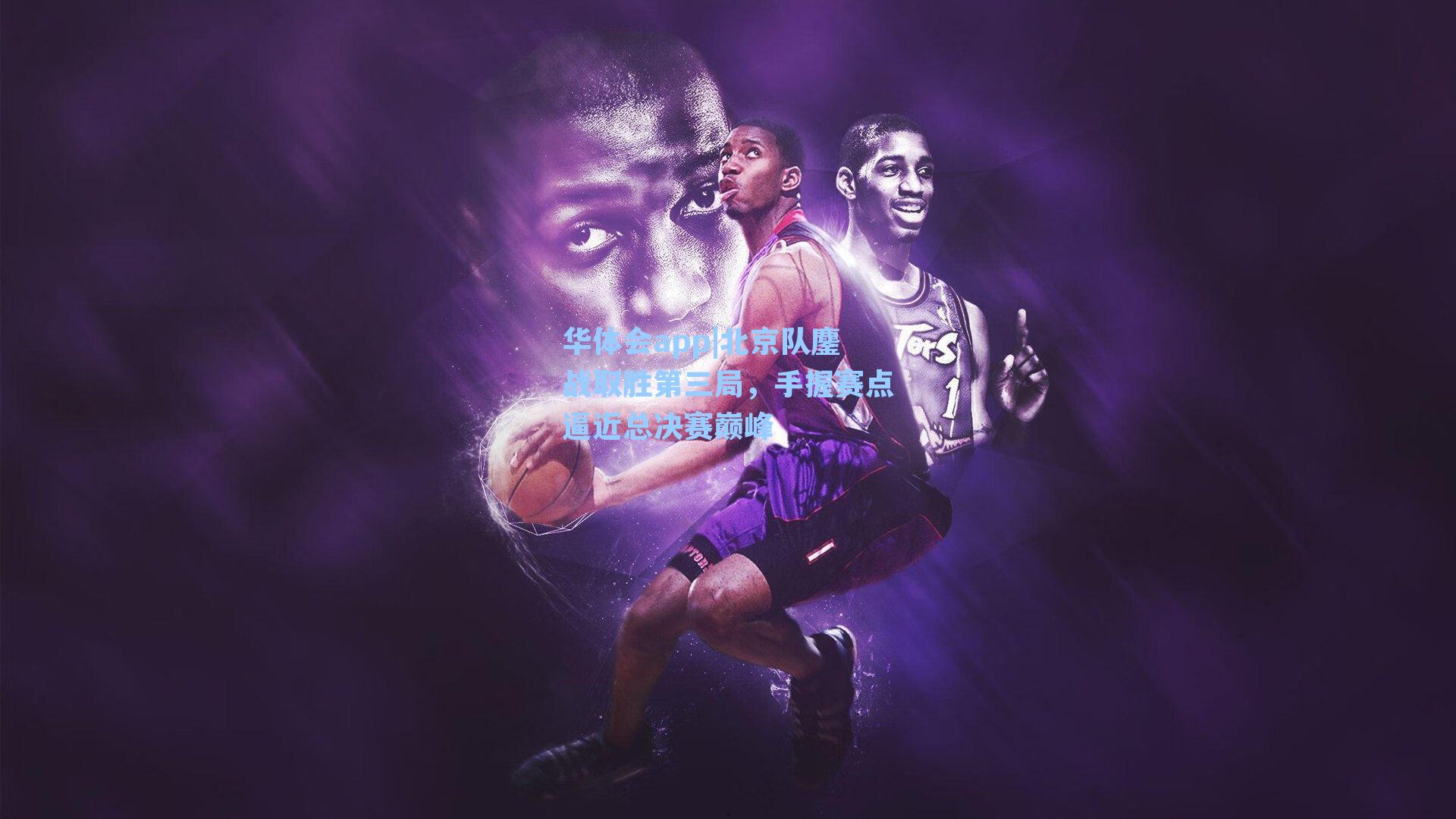 北京队鏖战取胜第三局，手握赛点逼近总决赛巅峰