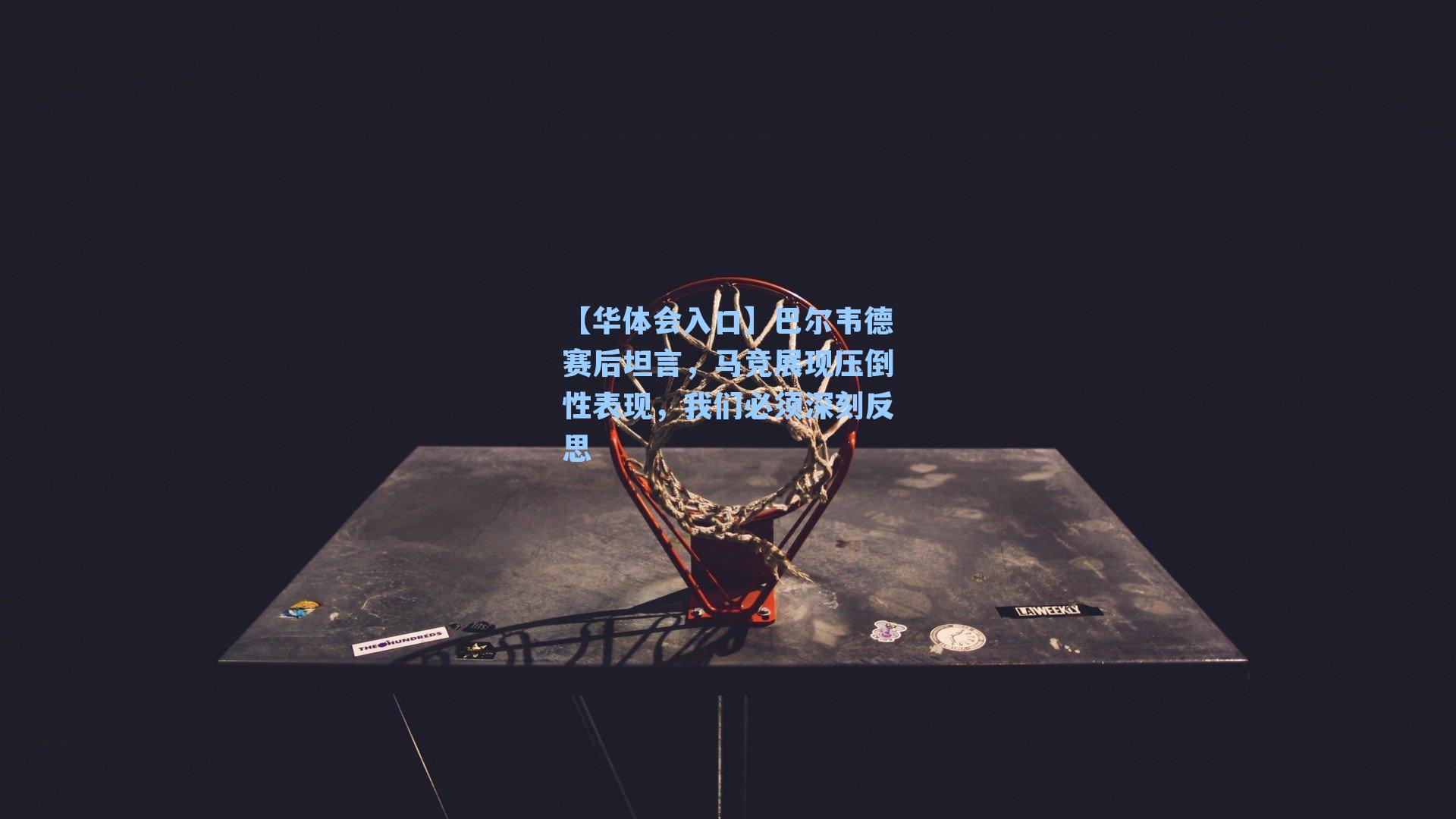 巴尔韦德赛后坦言，马竞展现压倒性表现，我们必须深刻反思