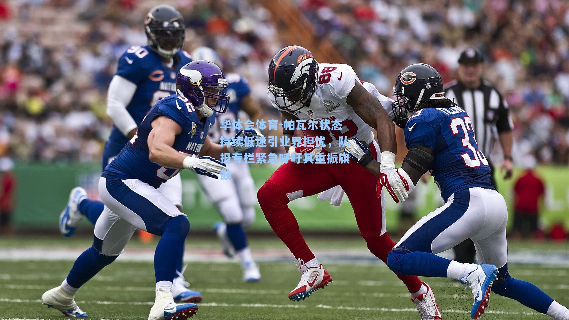 帕瓦尔状态持续低迷引业界担忧,队报专栏紧急呼吁其重振旗鼓