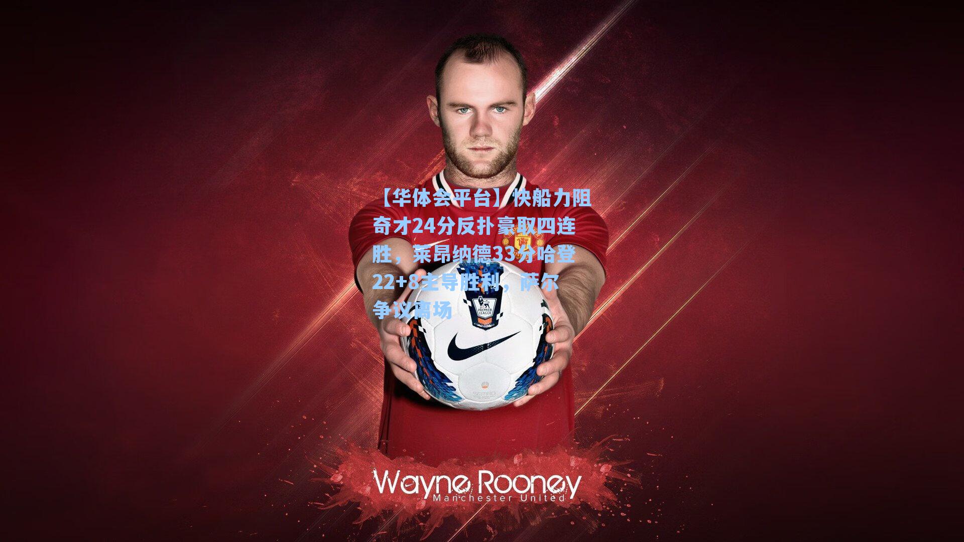 快船力阻奇才24分反扑豪取四连胜，莱昂纳德33分哈登22+8主导胜利，萨尔争议离场