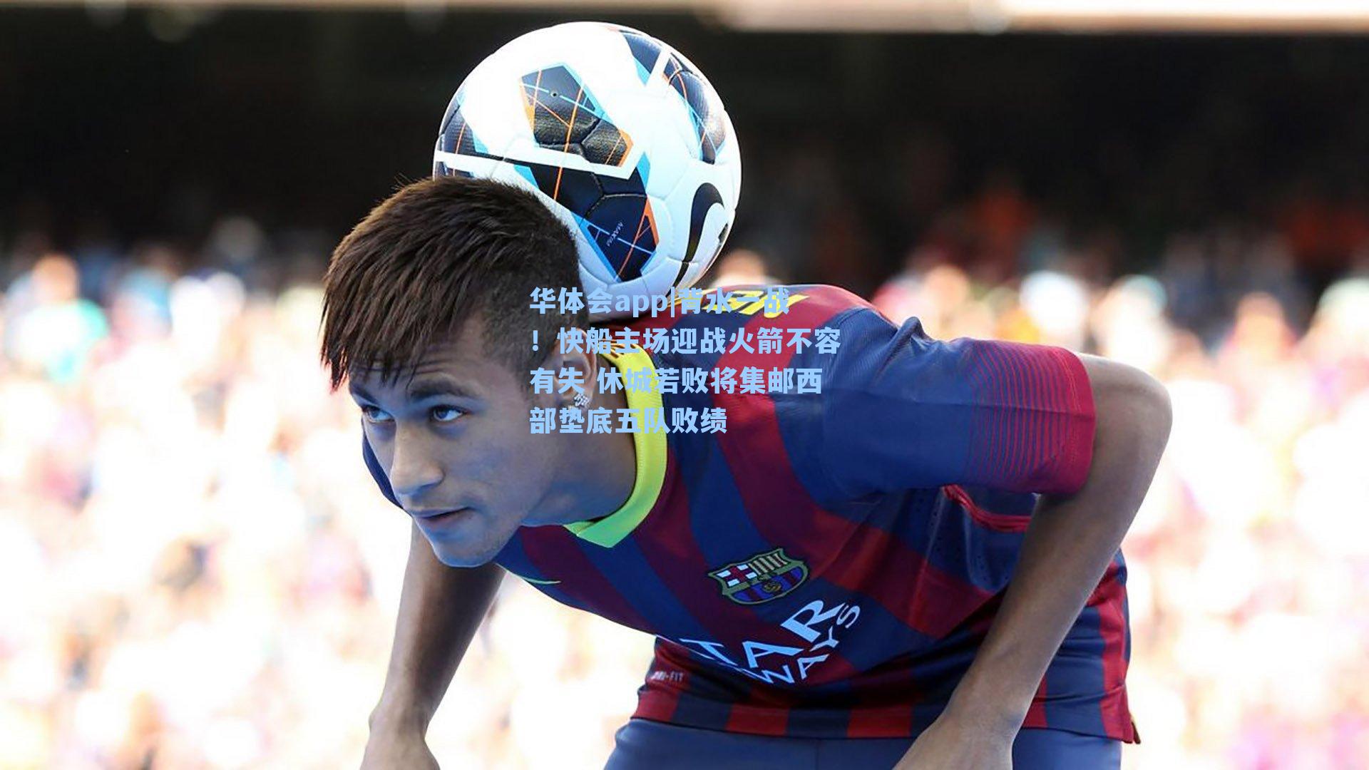 背水一战！快船主场迎战火箭不容有失 休城若败将集邮西部垫底五队败绩