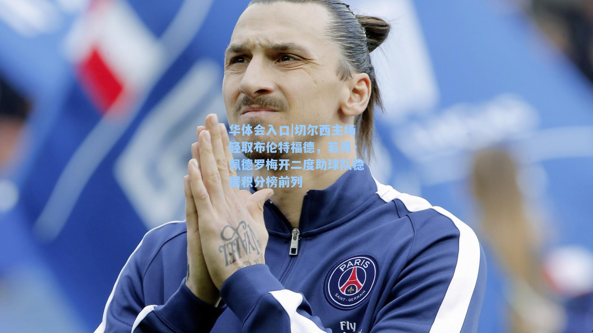 切尔西主场轻取布伦特福德，若昂·佩德罗梅开二度助球队稳居积分榜前列