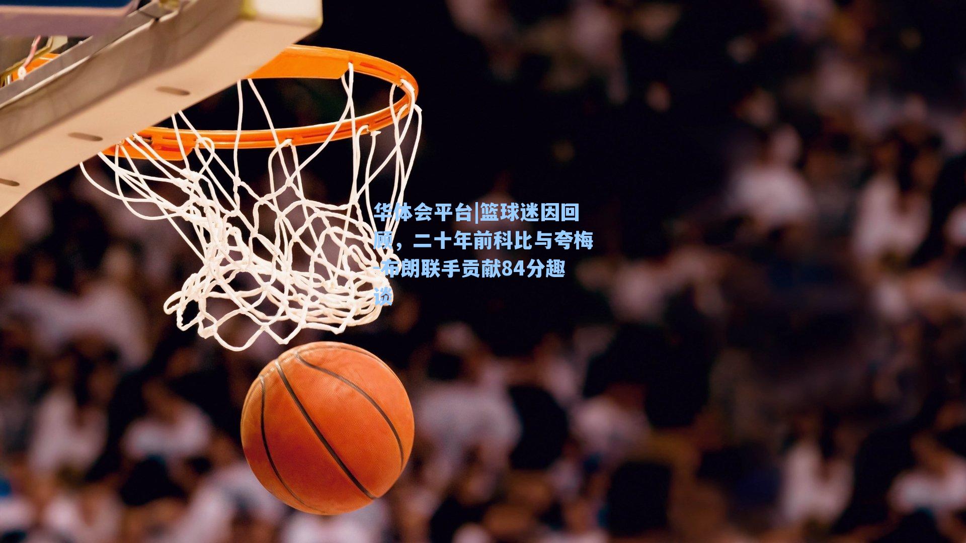 篮球迷因回顾,二十年前科比与夸梅-布朗联手贡献84分趣谈