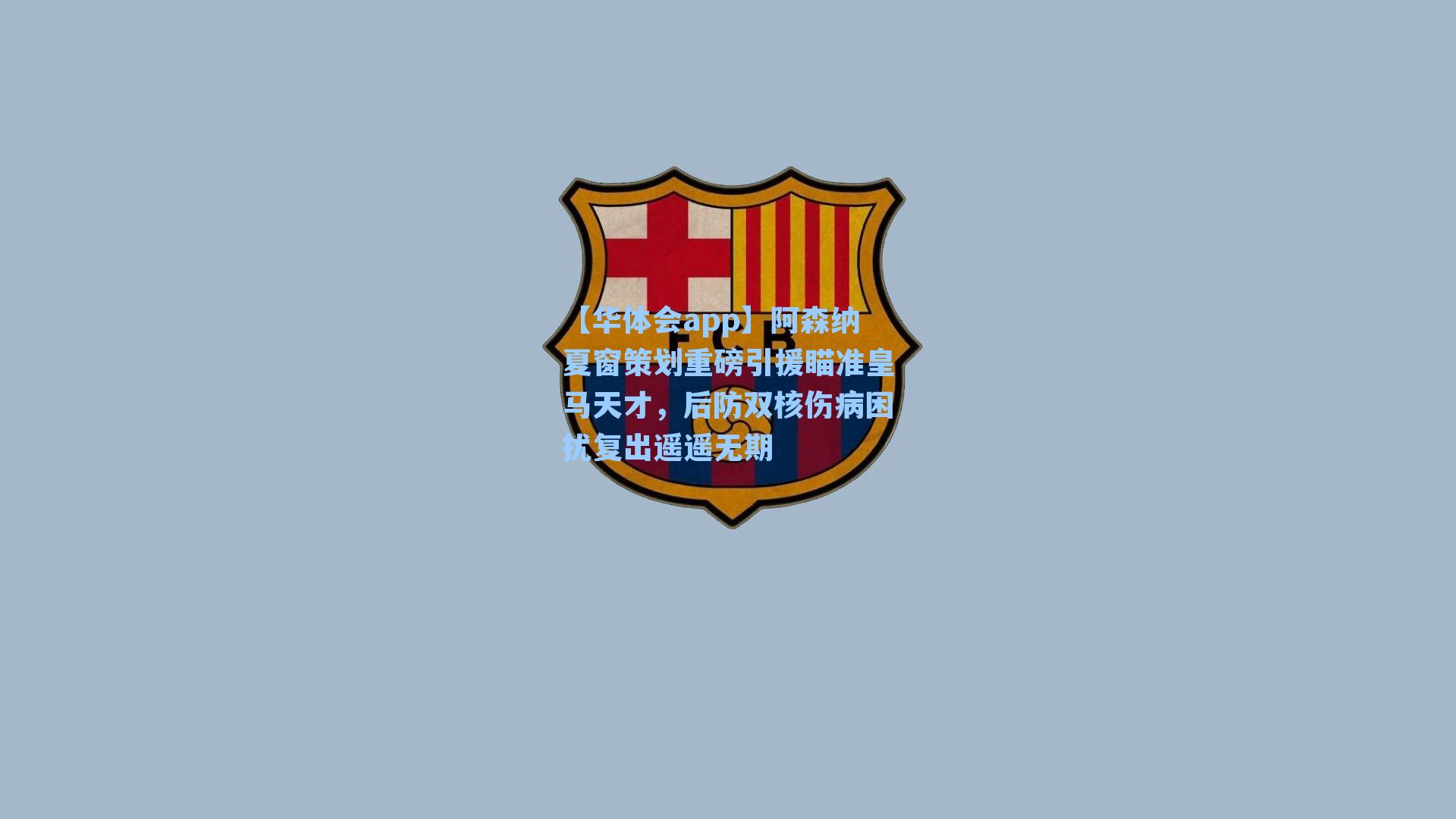 阿森纳夏窗策划重磅引援瞄准皇马天才,后防双核伤病困扰复出遥遥无期